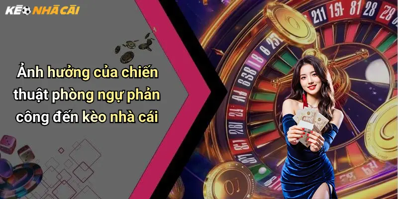 Ảnh hưởng của chiến thuật phòng ngự phản công đến kèo nhà cái