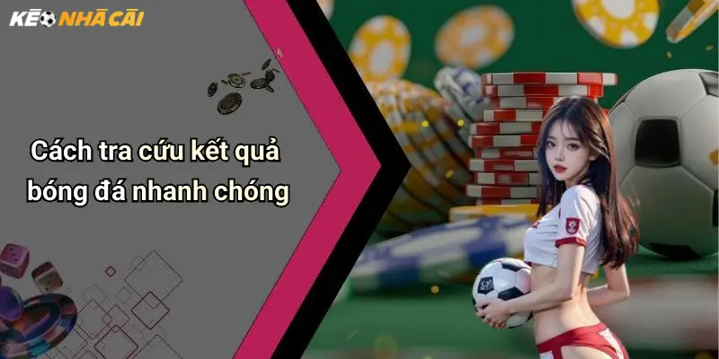 Cách tra cứu kết quả bóng đá nhanh chóng
