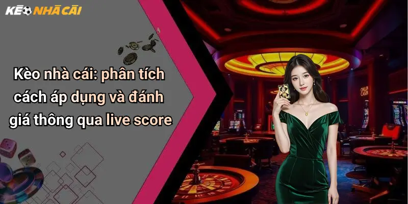 Kèo nhà cái: phân tích cách áp dụng và đánh giá thông qua live score