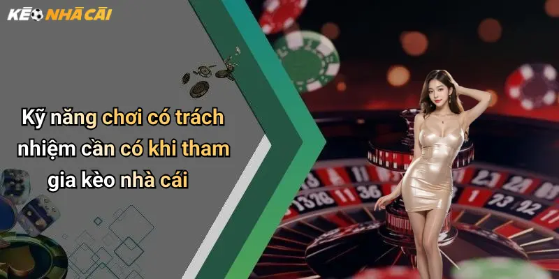 Kỹ năng chơi có trách nhiệm cần có khi tham gia kèo nhà cái