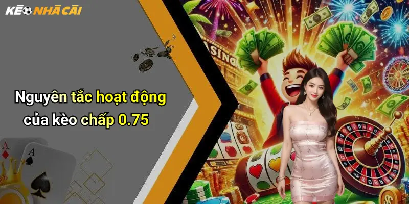Nguyên tắc hoạt động của kèo chấp 0.75