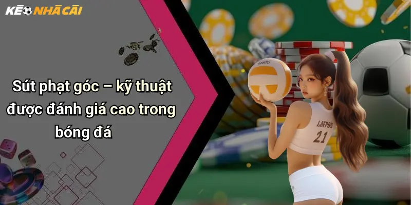 Sút phạt góc – kỹ thuật được đánh giá cao trong bóng đá
