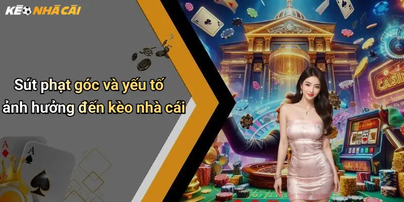 Sút phạt góc và yếu tố ảnh hưởng đến kèo nhà cái
