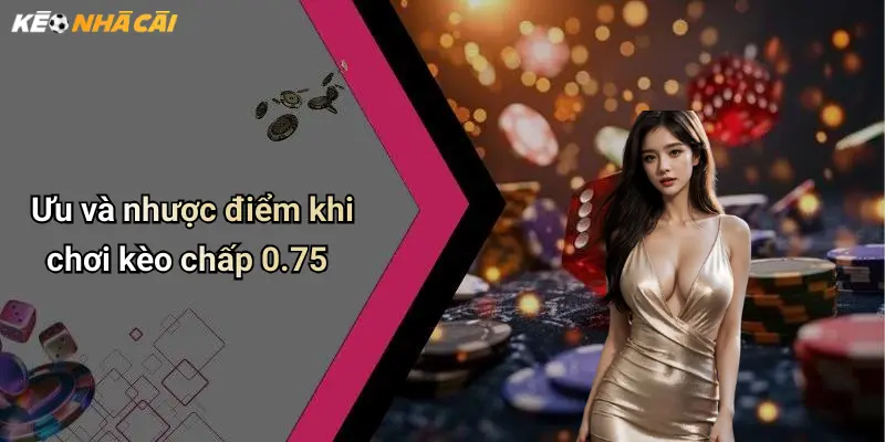 Ưu và nhược điểm khi chơi kèo chấp 0.75