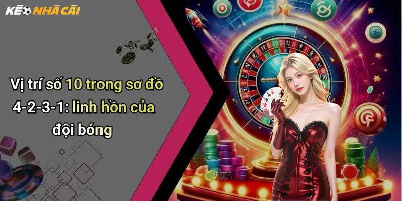 Vị trí số 10 trong sơ đồ 4-2-3-1: linh hồn của đội bóng