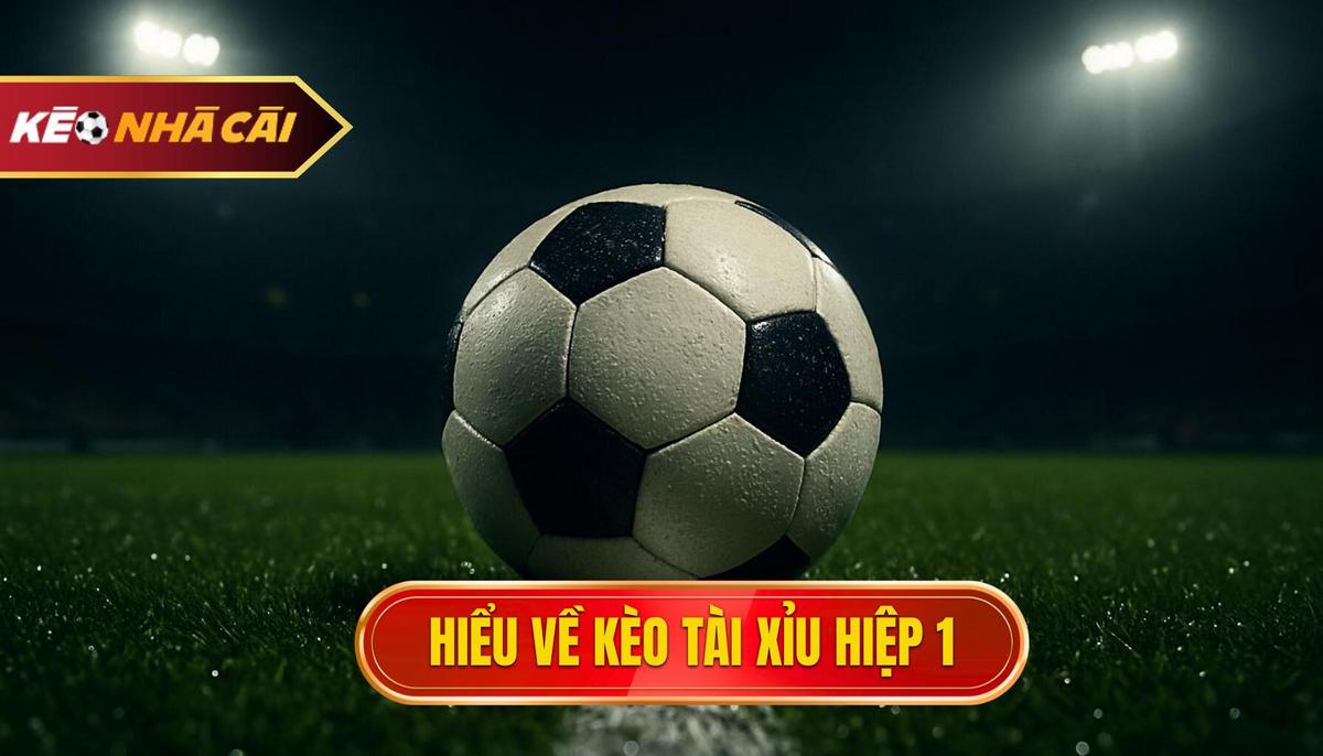 Thấu Hiểu Bản Chất Của Kèo Tài Xỉu Hiệp 1