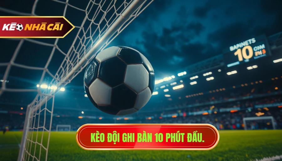 Kèo đội ghi bàn 10 phút đầu.