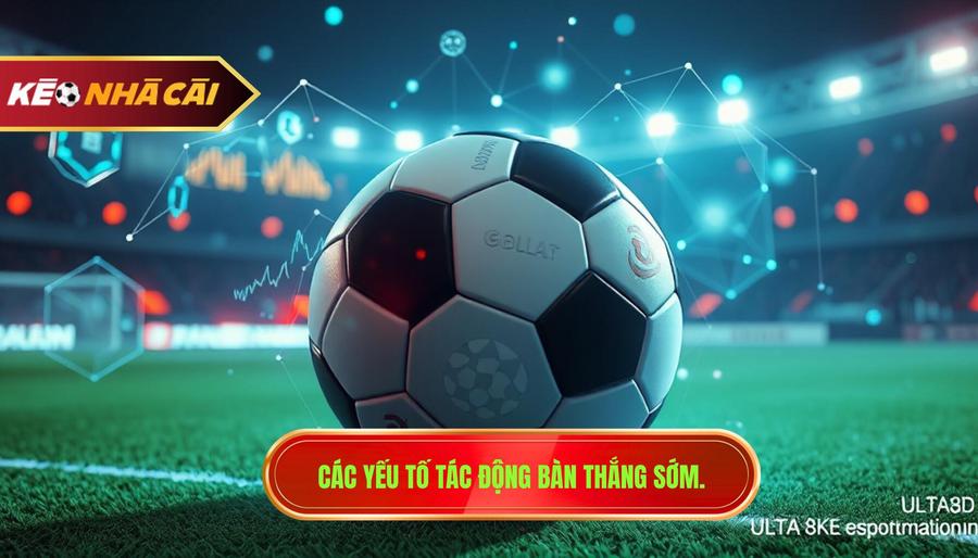Các yếu tố tác động bàn thắng sớm.