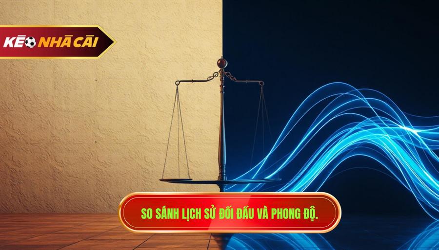 3. So sánh lịch sử đối đầu và phong độ.
